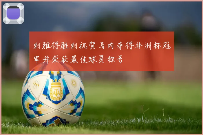 利雅得胜利祝贺马内夺得非洲杯冠军并荣获最佳球员称号