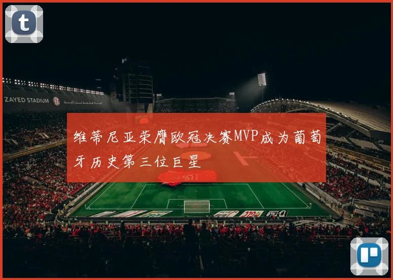 维蒂尼亚荣膺欧冠决赛MVP成为葡萄牙历史第三位巨星