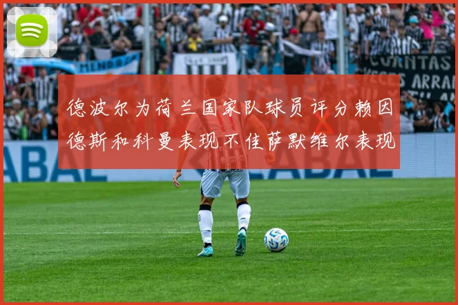 德波尔为荷兰国家队球员评分赖因德斯和科曼表现不佳萨默维尔表现最佳