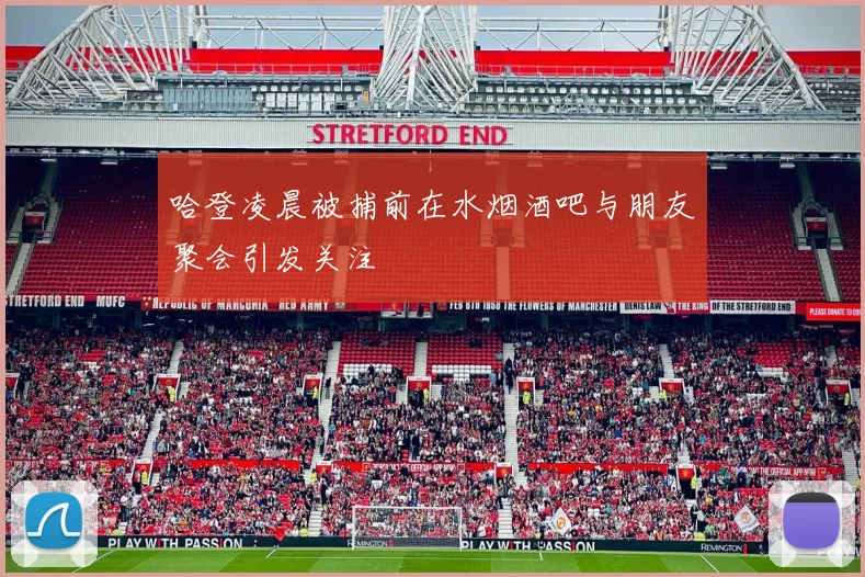 哈登凌晨被捕前在水烟酒吧与朋友聚会引发关注