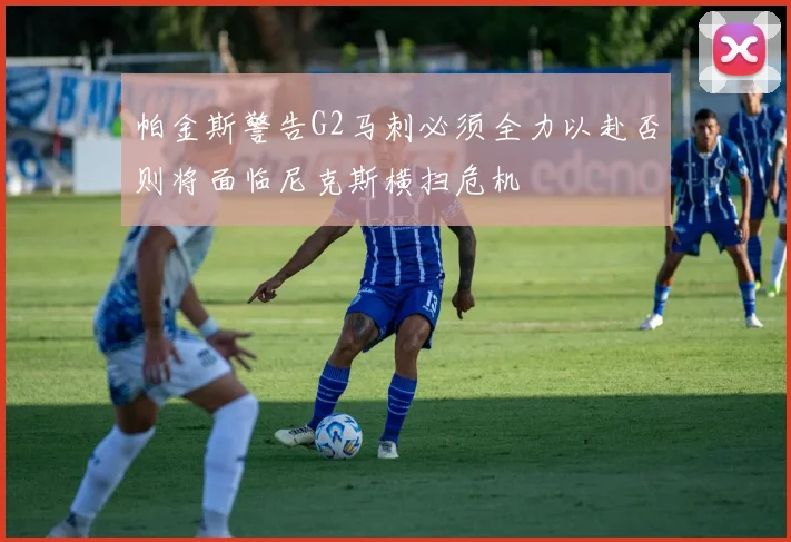 帕金斯警告G2马刺必须全力以赴否则将面临尼克斯横扫危机