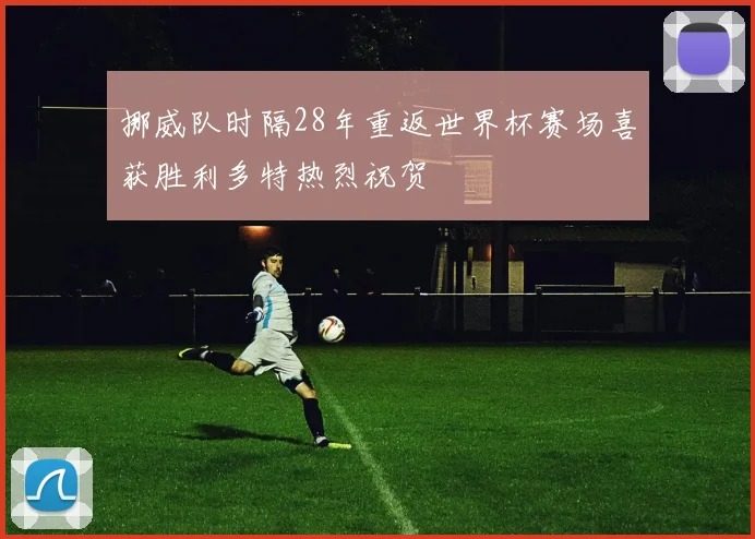 挪威队时隔28年重返世界杯赛场喜获胜利多特热烈祝贺