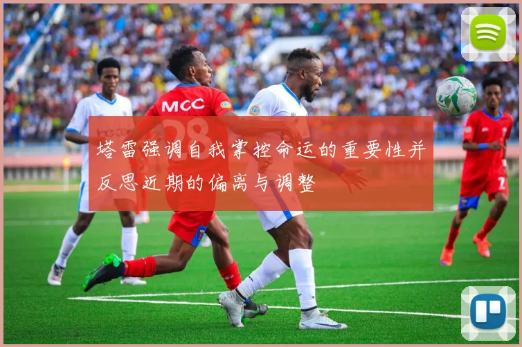 塔雷强调自我掌控命运的重要性并反思近期的偏离与调整