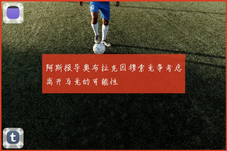 阿斯报导奥布拉克因穆索竞争考虑离开马竞的可能性
